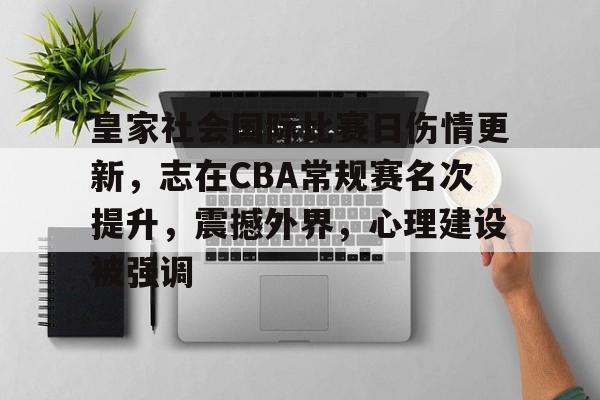 好博体育官网入口-皇家社会国际比赛日伤情更新，志在CBA常规赛名次提升，震撼外界，心理建设被强调