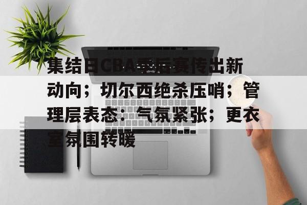 集结日CBA季后赛传出新动向;切尔西绝杀压哨;管理层表态:气氛紧张;更衣室氛围转暖 集结日CBA季后赛传出新动向;切尔西绝杀压哨;管理层表态:气氛紧张;更衣室氛围转暖